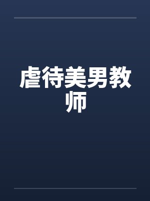虐待美男教师by佚名笔趣阁无弹窗
