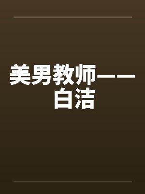 美男教师——白洁by佚名笔趣阁无弹窗