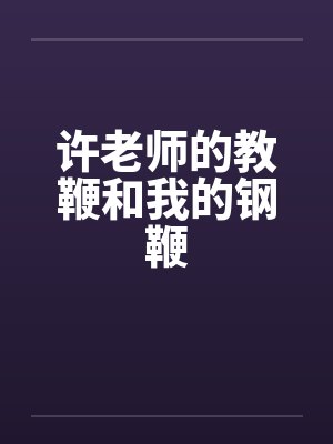许老师的教鞭和我的钢鞭by佚名