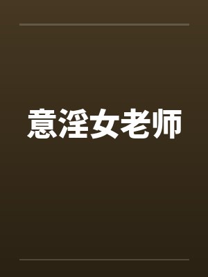 意淫女老师笔趣阁无弹窗