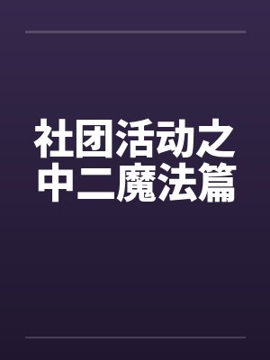 社团活动之中二魔法篇by佚名笔趣阁无弹窗