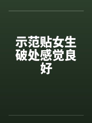 示范贴女生破处感觉良好笔趣阁无弹窗