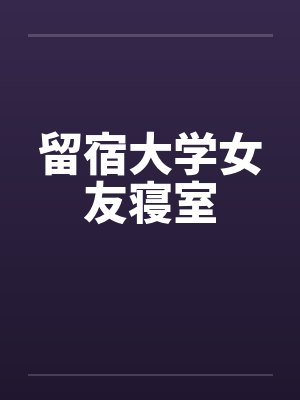 留宿大学女友寝室by佚名