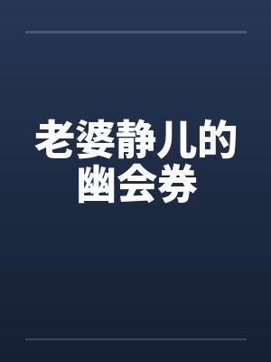 老婆静儿的幽会券by佚名笔趣阁无弹窗