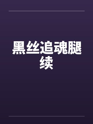 黑丝追魂腿续笔趣阁无弹窗