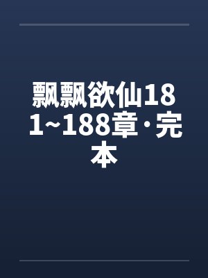 飘飘欲仙181~188章·完本笔趣阁无弹窗