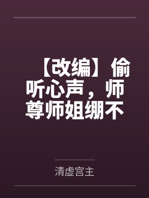 【改编】偷听心声,师尊师姐绷不住了by清虚宫主笔趣阁无弹窗