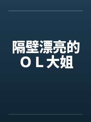 隔壁漂亮的ＯＬ大姐笔趣阁无弹窗