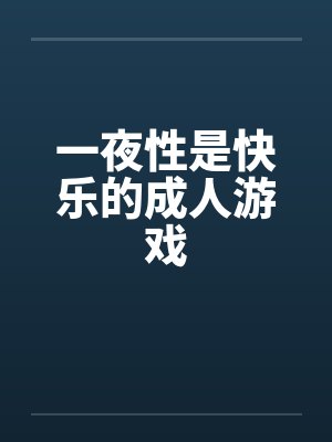 一夜性是快乐的成人游戏by佚名