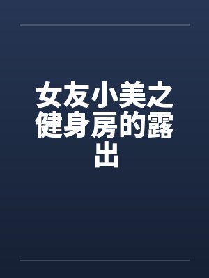 女友小美之健身房的露出by佚名