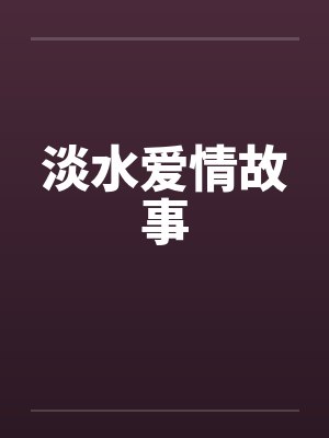 淡水爱情故事by佚名笔趣阁无弹窗