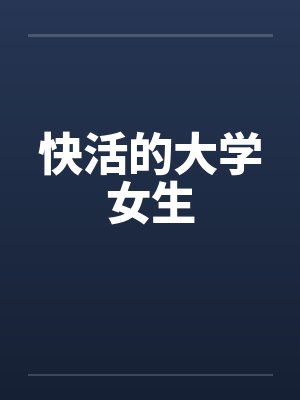 快活的大学女生笔趣阁无弹窗