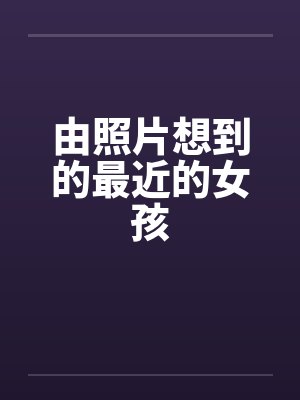 由照片想到的最近的女孩
