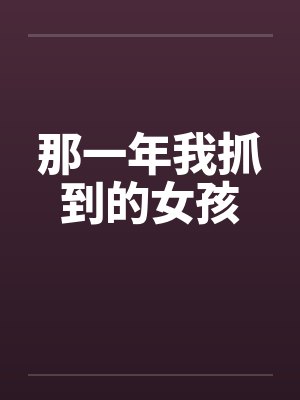 那一年我抓到的女孩by佚名