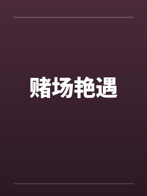 赌场艳遇笔趣阁无弹窗