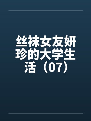 丝袜女友妍珍的大学生活（07）by佚名