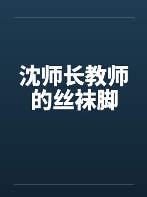沈师长教师的丝袜脚by佚名