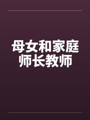 母女和家庭师长教师by佚名笔趣阁无弹窗