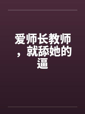 爱师长教师，就舔她的逼