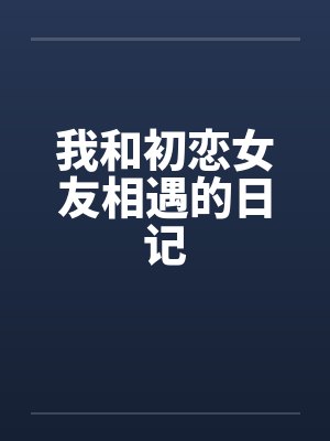 我和初恋女友相遇的日记笔趣阁无弹窗