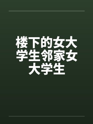 楼下的女大学生邻家女大学生by佚名