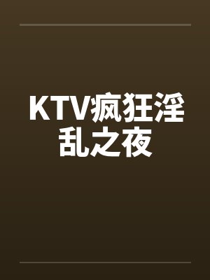 KTV疯狂淫乱之夜by佚名
