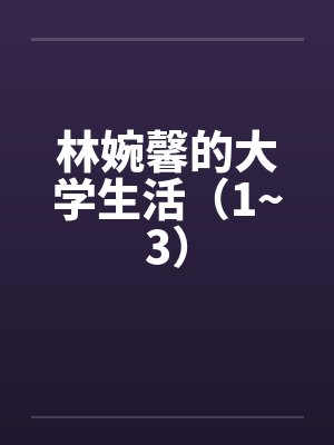 林婉馨的大学生活（1~3）