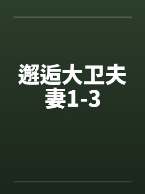 邂逅大卫夫妻1-3by佚名笔趣阁无弹窗