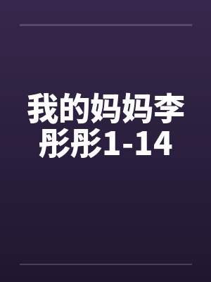 我的妈妈李彤彤1-14笔趣阁无弹窗