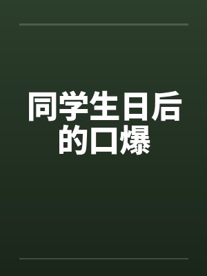 同学生日后的口爆by佚名