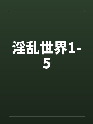 淫乱世界1-5by佚名笔趣阁无弹窗