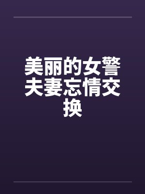 美丽的女警夫妻忘情交换