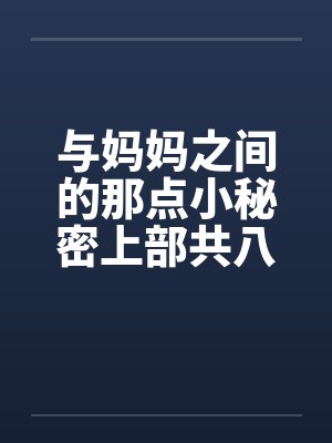 与妈妈之间的那点小秘密上部共八章by佚名
