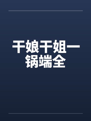 干娘干姐一锅端全by佚名笔趣阁无弹窗