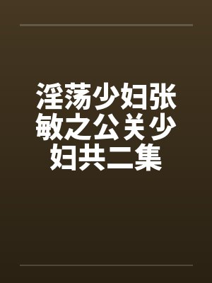 淫荡少妇张敏之公关少妇共二集