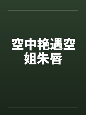 空中艳遇空姐朱唇by佚名