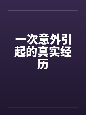 一次意外引起的真实经历by佚名笔趣阁无弹窗