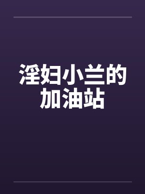 淫妇小兰的加油站