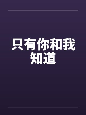 只有你和我知道by佚名笔趣阁无弹窗