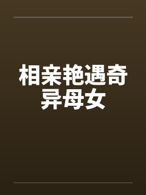 相亲艳遇奇异母女笔趣阁无弹窗