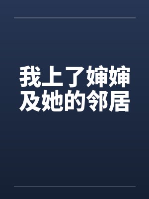 我上了婶婶及她的邻居笔趣阁无弹窗