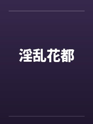 淫乱花都by佚名笔趣阁无弹窗