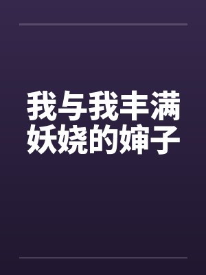 我与我丰满妖娆的婶子