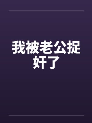 我被老公捉奸了笔趣阁无弹窗