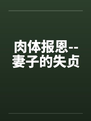 肉体报恩--妻子的失贞笔趣阁无弹窗