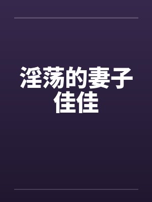 淫荡的妻子佳佳by佚名笔趣阁无弹窗