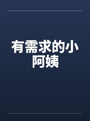 有需求的小阿姨by佚名笔趣阁无弹窗