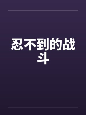 忍不到的战斗笔趣阁无弹窗