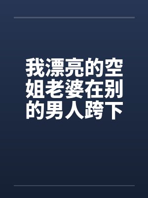 我漂亮的空姐老婆在别的男人跨下呻吟老婆被别人破处的经历by佚名笔趣阁无弹窗
