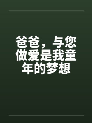 爸爸,与您做爱是我童年的梦想